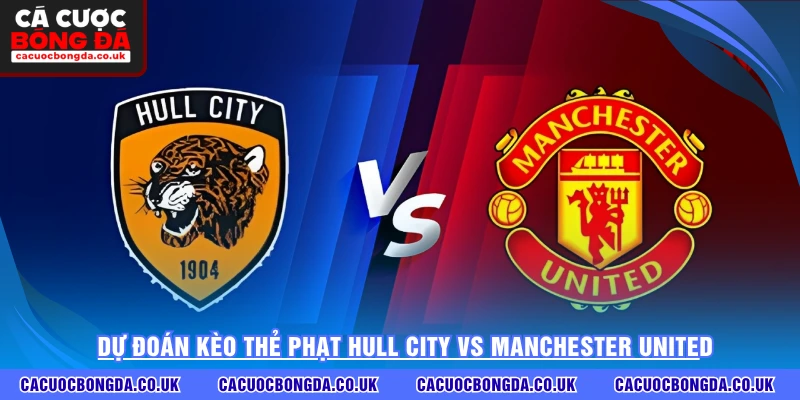 Dự đoán kèo thẻ phạt Hull City vs Manchester United
